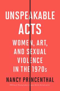 Unspeakable Acts: Women, Art, and Sexual Violence in the 1970s Cover