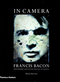 In Camera: Francis Bacon: Photography, Film and the Practice Of Painting Cover