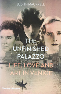 The Unfinished Palazzo: Life, Love and Art in Venice: The Stories of Luisa Casati, Doris Castlerosse and Peggy Guggenheim Cover