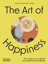 The Art of Happiness: How Visual Art Can Cultivate Your Creativity and Wellbeing Cover