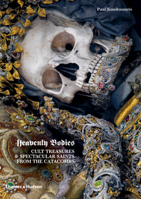 Heavenly Bodies: Cult Treasures and Spectacular Saints from the Catacombs Cover
