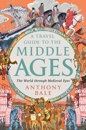 A Travel Guide to the Middle Ages, Anthony Bale