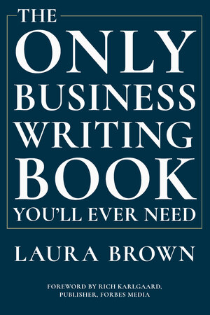 The Only Business Writing Book You'll Ever Need, Laura Brown, Rich  Karlgaard